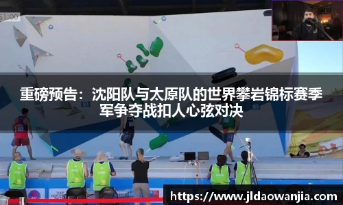 重磅预告：沈阳队与太原队的世界攀岩锦标赛季军争夺战扣人心弦对决