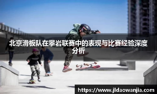 北京滑板队在攀岩联赛中的表现与比赛经验深度分析