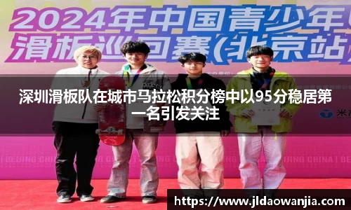 深圳滑板队在城市马拉松积分榜中以95分稳居第一名引发关注
