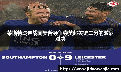 莱斯特城迎战南安普顿争夺英超关键三分的激烈对决