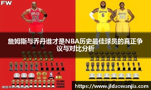 詹姆斯与乔丹谁才是NBA历史最佳球员的真正争议与对比分析