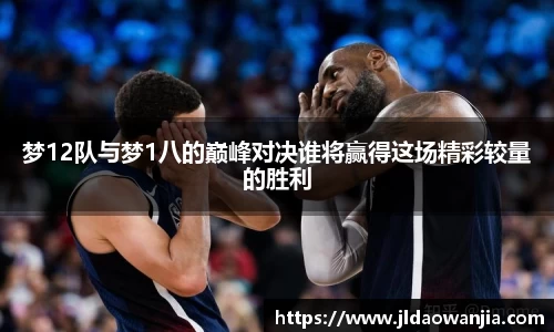 梦12队与梦1八的巅峰对决谁将赢得这场精彩较量的胜利