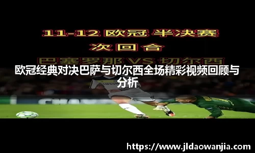 欧冠经典对决巴萨与切尔西全场精彩视频回顾与分析